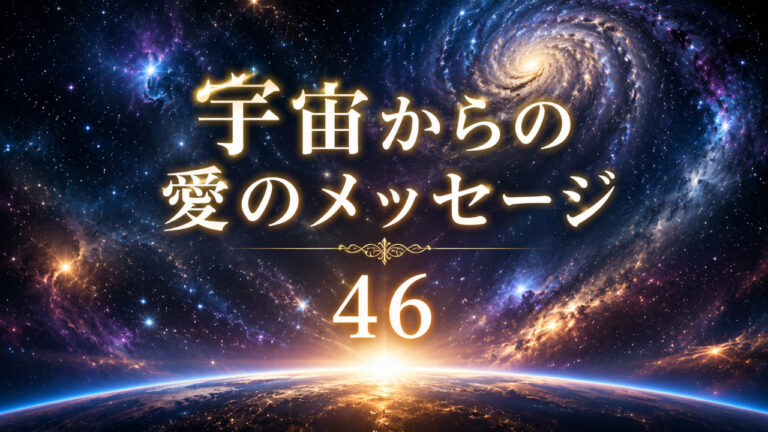【宇宙からの愛のメッセージ　４６】